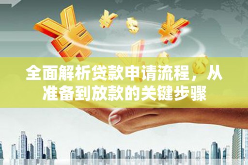合作全面解析贷款申请流程，从准备到放款的关键步骤