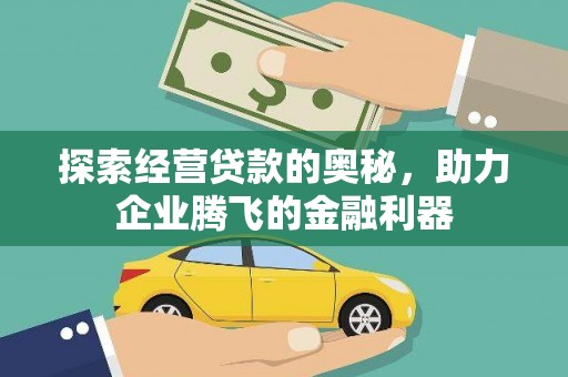 合作探索经营贷款的奥秘，助力企业腾飞的金融利器