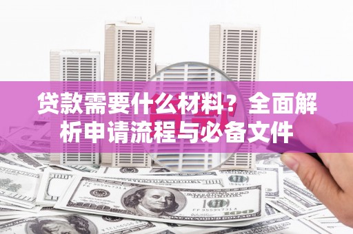 合作贷款需要什么材料？全面解析申请流程与必备文件