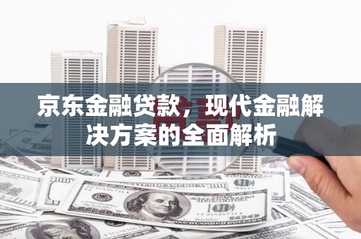 合作京东金融贷款，现代金融解决方案的全面解析