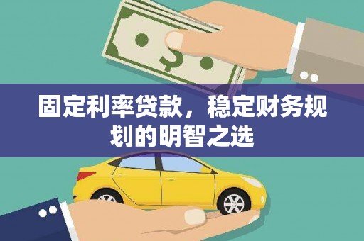 合作固定利率贷款，稳定财务规划的明智之选
