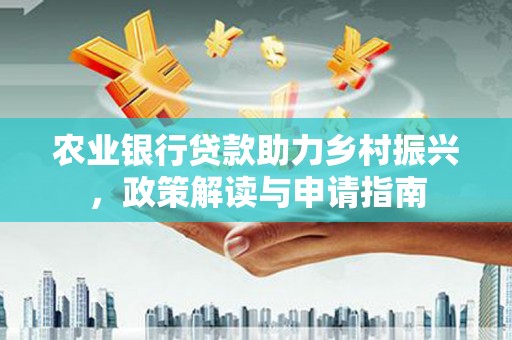 合作农业银行贷款助力乡村振兴，政策解读与申请指南