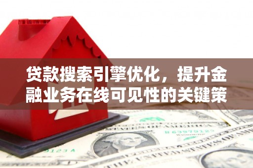 合作贷款搜索引擎优化，提升金融业务在线可见性的关键策略