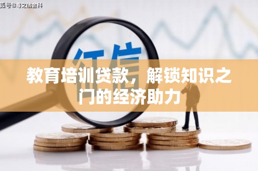合作教育培训贷款，解锁知识之门的经济助力