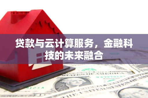 合作贷款与云计算服务，金融科技的未来融合