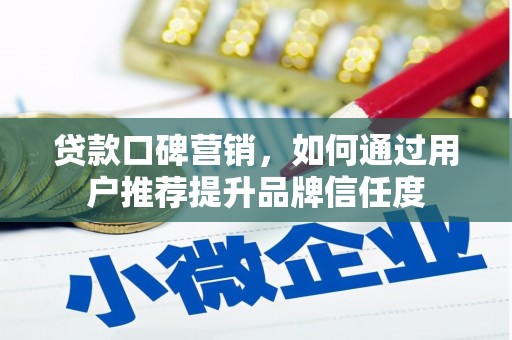 合作贷款口碑营销，如何通过用户推荐提升品牌信任度