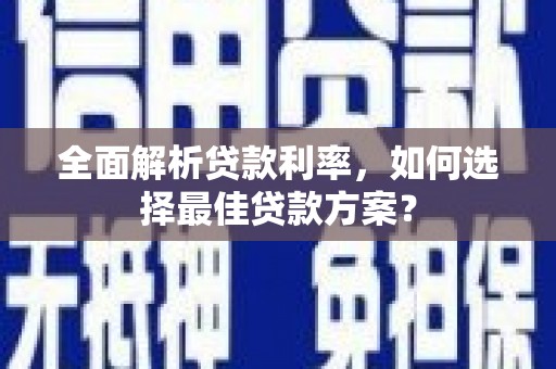 合作全面解析贷款利率，如何选择最佳贷款方案？