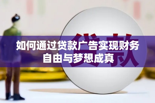 合作如何通过贷款广告实现财务自由与梦想成真
