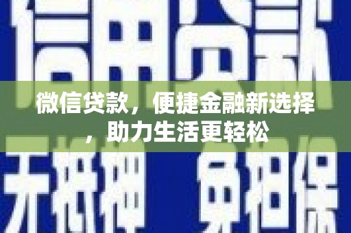 合作微信贷款，便捷金融新选择，助力生活更轻松