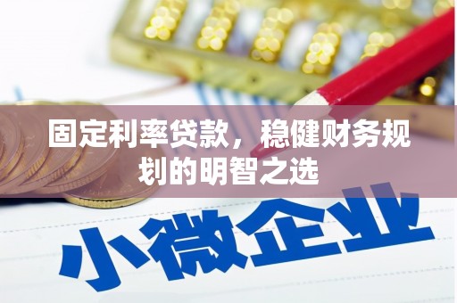 合作固定利率贷款，稳健财务规划的明智之选