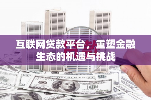 合作互联网贷款平台，重塑金融生态的机遇与挑战