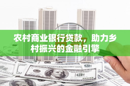 合作农村商业银行贷款，助力乡村振兴的金融引擎