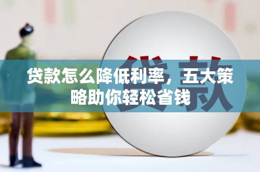 合作贷款怎么降低利率，五大策略助你轻松省钱