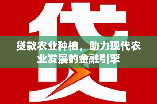 合作贷款农业种植，助力现代农业发展的金融引擎