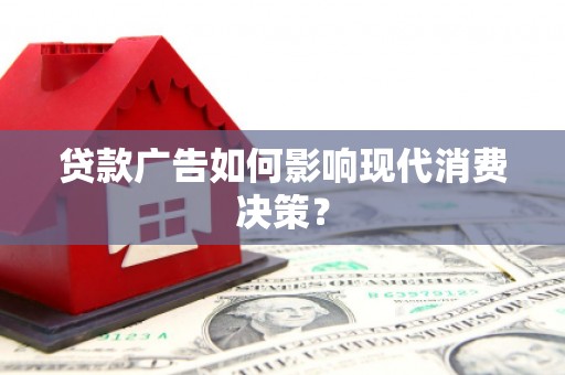 合作贷款广告如何影响现代消费决策？