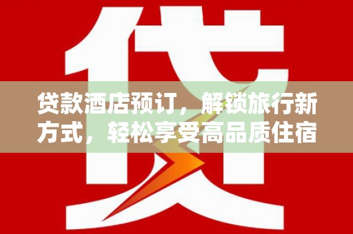合作贷款酒店预订，解锁旅行新方式，轻松享受高品质住宿