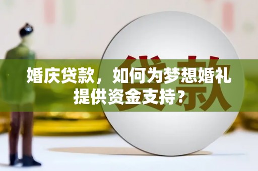 合作婚庆贷款，如何为梦想婚礼提供资金支持？