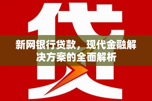 合作新网银行贷款，现代金融解决方案的全面解析
