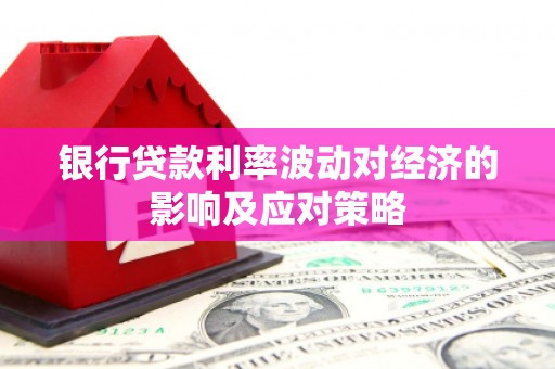 合作银行贷款利率波动对经济的影响及应对策略