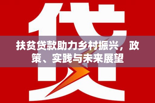 合作扶贫贷款助力乡村振兴，政策、实践与未来展望