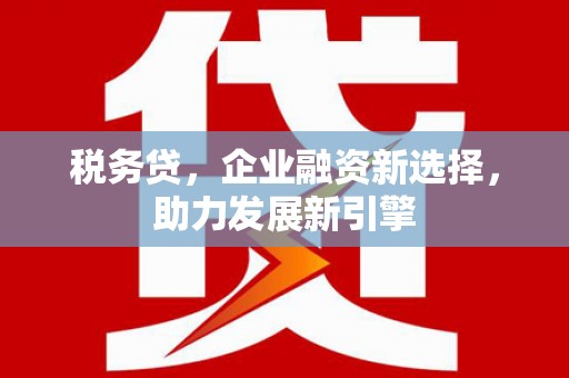 合作税务贷，企业融资新选择，助力发展新引擎