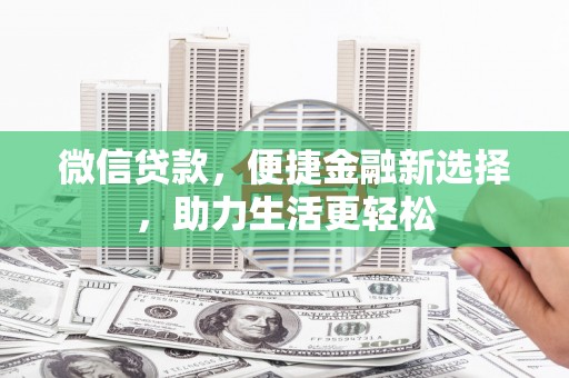 合作微信贷款，便捷金融新选择，助力生活更轻松