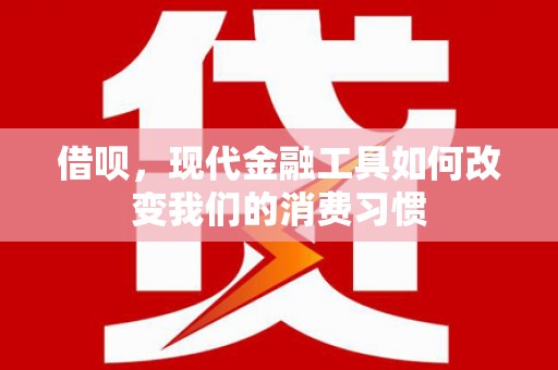 合作借呗，现代金融工具如何改变我们的消费习惯