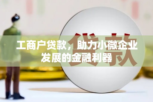 合作工商户贷款，助力小微企业发展的金融利器