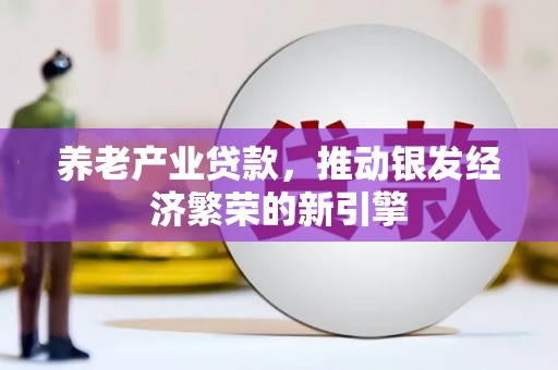合作养老产业贷款，推动银发经济繁荣的新引擎