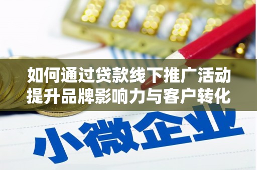 合作如何通过贷款线下推广活动提升品牌影响力与客户转化率