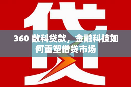 合作360 数科贷款，金融科技如何重塑借贷市场