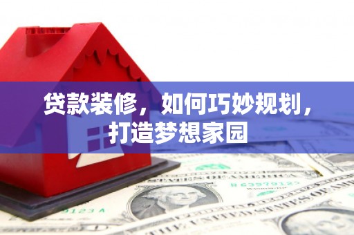 合作贷款装修，如何巧妙规划，打造梦想家园