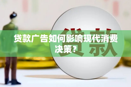 合作贷款广告如何影响现代消费决策？
