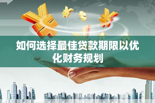 合作如何选择最佳贷款期限以优化财务规划