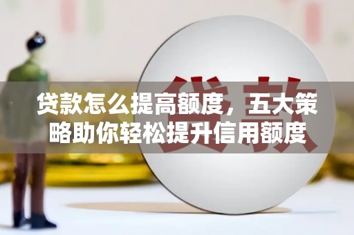 合作贷款怎么提高额度，五大策略助你轻松提升信用额度