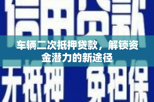 合作车辆二次抵押贷款，解锁资金潜力的新途径