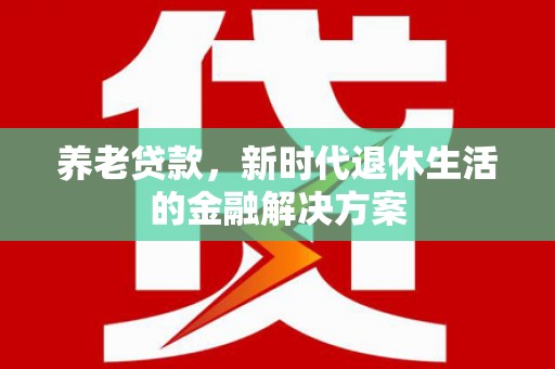 合作养老贷款，新时代退休生活的金融解决方案