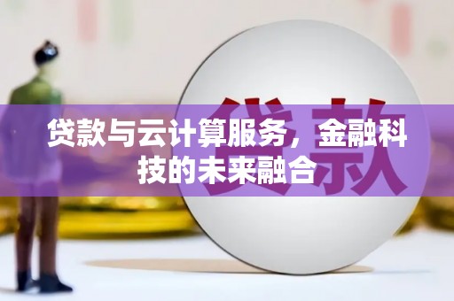 合作贷款与云计算服务，金融科技的未来融合