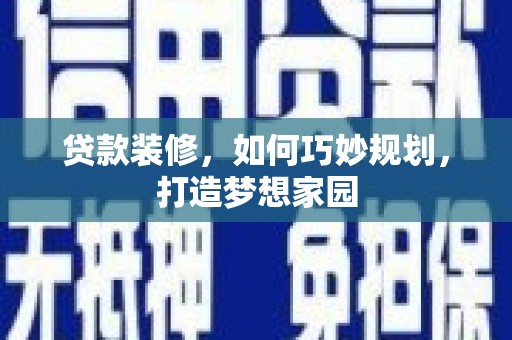 合作贷款装修，如何巧妙规划，打造梦想家园