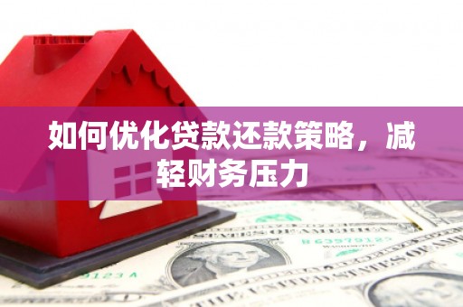 合作如何优化贷款还款策略，减轻财务压力
