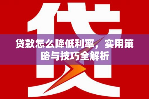 合作贷款怎么降低利率，实用策略与技巧全解析