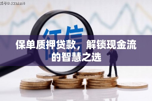合作保单质押贷款，解锁现金流的智慧之选