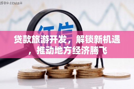 合作贷款旅游开发，解锁新机遇，推动地方经济腾飞