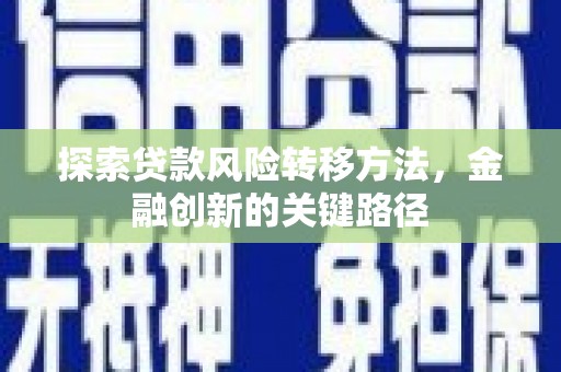 合作探索贷款风险转移方法，金融创新的关键路径