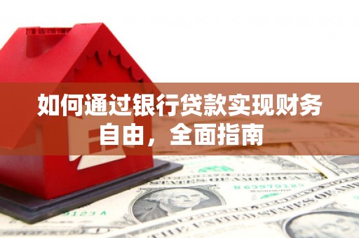 合作如何通过银行贷款实现财务自由，全面指南