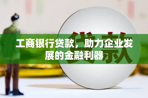 合作工商银行贷款，助力企业发展的金融利器