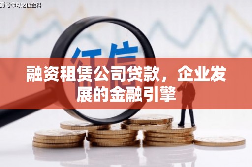 合作融资租赁公司贷款，企业发展的金融引擎