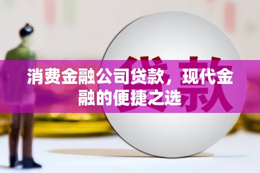 合作消费金融公司贷款，现代金融的便捷之选